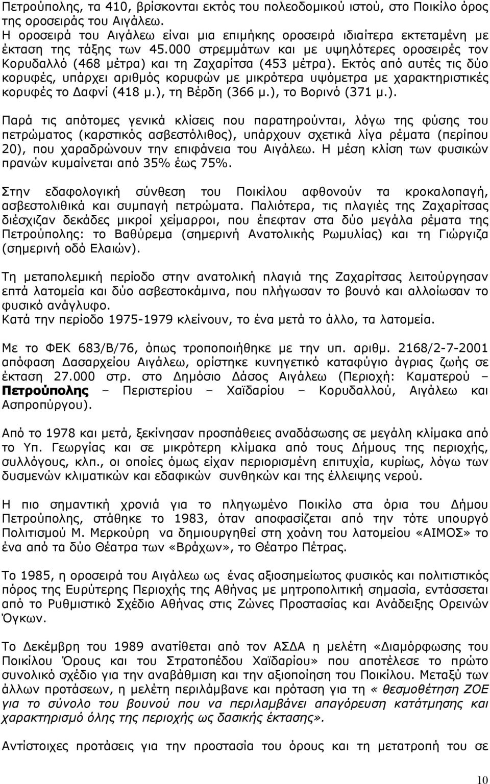 Εκτός από αυτές τις δύο κορυφές, υπάρχει αριθμός κορυφών με μικρότερα υψόμετρα με χαρακτηριστικές κορυφές το Δαφνί (418 μ.),