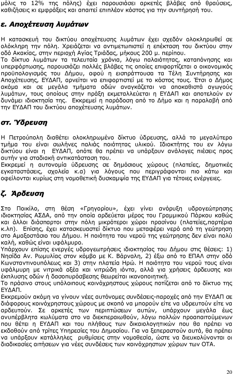 Το δίκτυο λυμάτων τα τελευταία χρόνια, λόγω παλαιότητας, καταπόνησης και υπερφόρτωσης, παρουσιάζει πολλές βλάβες τις οποίες επιφορτίζεται ο οικονομικός προϋπολογισμός του Δήμου, αφού η εισπράττουσα