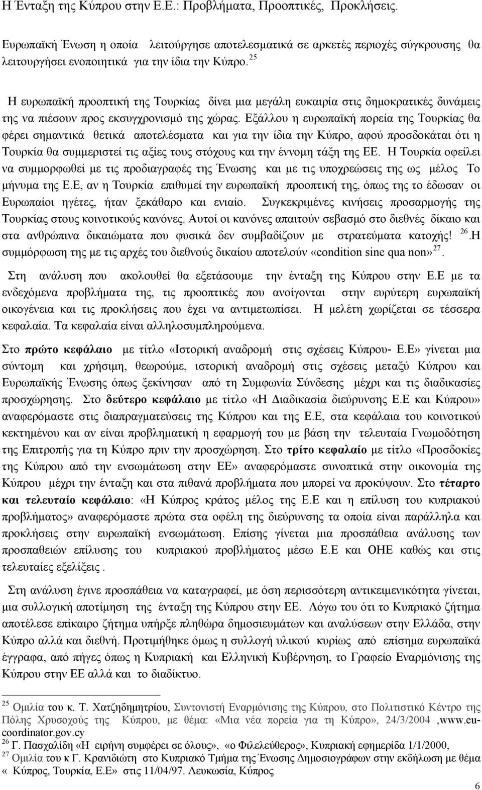 Εξάλλου η ευρωπαϊκή πορεία της Τουρκίας θα φέρει σημαντικά θετικά αποτελέσματα και για την ίδια την Κύπρο, αφού προσδοκάται ότι η Τουρκία θα συμμεριστεί τις αξίες τους στόχους και την έννομη τάξη της