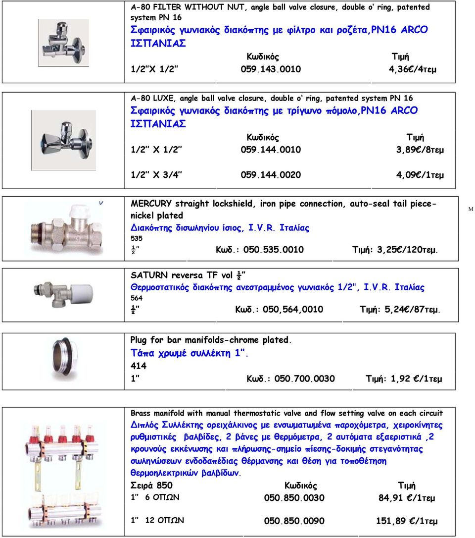 0010 3,89 /8τεμ 1/2 X 3/4 059.144.0020 4,09 /1τεμ MERCURY straight lockshield, iron pipe connection, auto-seal tail piecenickel plated ιακόπτης δισωληνίου ίσιος, Ι.V.R. Ιταλίας 535 