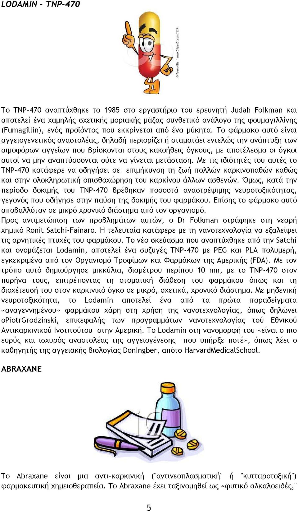 Το φάρμακο αυτό είναι αγγειογενετικός αναστολέας, δηλαδή περιορίζει ή σταματάει εντελώς την ανάπτυξη των αιμοφόρων αγγείων που βρίσκονται στους κακοήθεις όγκους, με αποτέλεσμα οι όγκοι αυτοί να μην