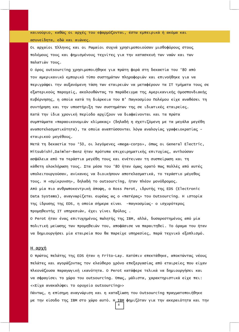 Ο όρος outsourcing χρησιμοποιήθηκε για πρώτη φορά στη δεκαετία του 80 από τον αμερικανικό εμπορικό τύπο συστημάτων πληροφοριών και επινοήθηκε για να περιγράψει την αυξανόμενη τάση των εταιρειών να