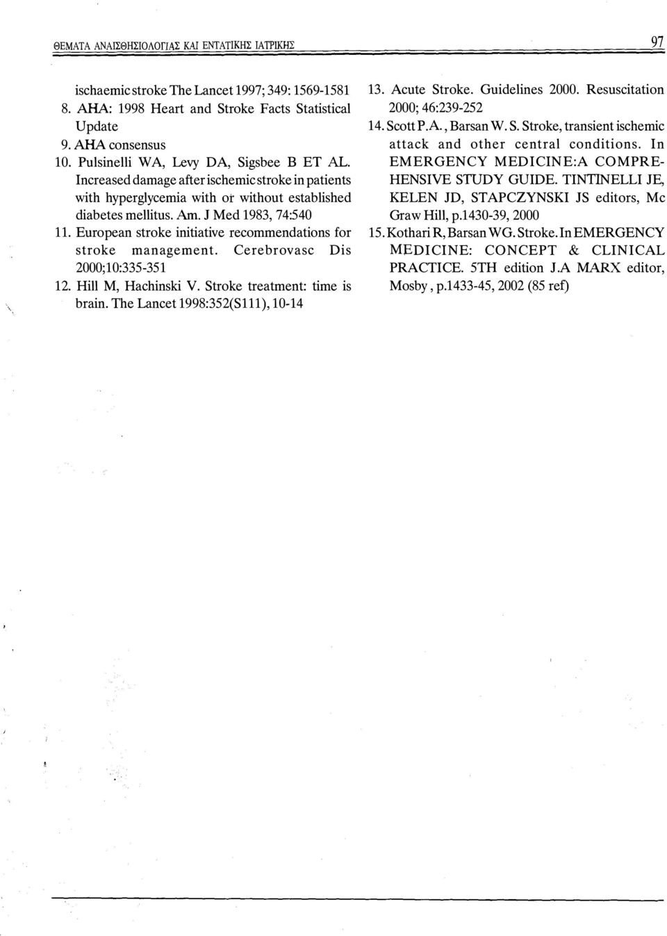 European stroke initiative recommendations for stroke management. Cerebrovasc Dis 2000;10:335-351 12. Hill Μ, Hachinski V. Stroke treatment: time is brain. The Lancet 1998:352(S111), 10-14 13.