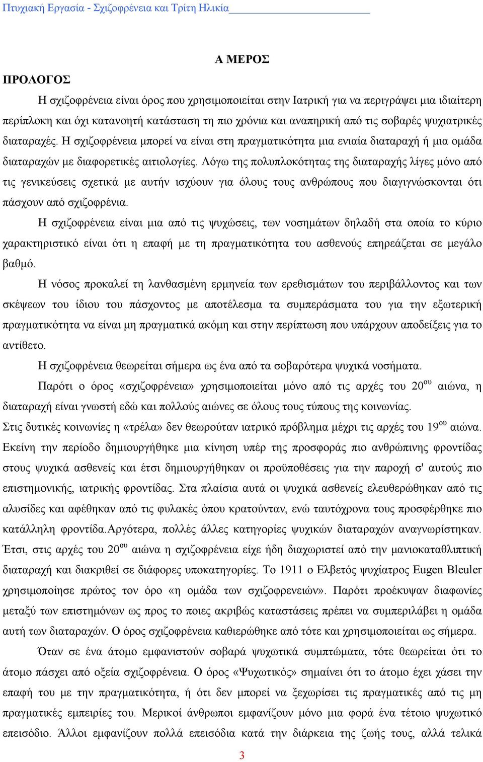 Λόγω της πολυπλοκότητας της διαταραχής λίγες μόνο από τις γενικεύσεις σχετικά με αυτήν ισχύουν για όλους τους ανθρώπους που διαγιγνώσκονται ότι πάσχουν από σχιζοφρένια.