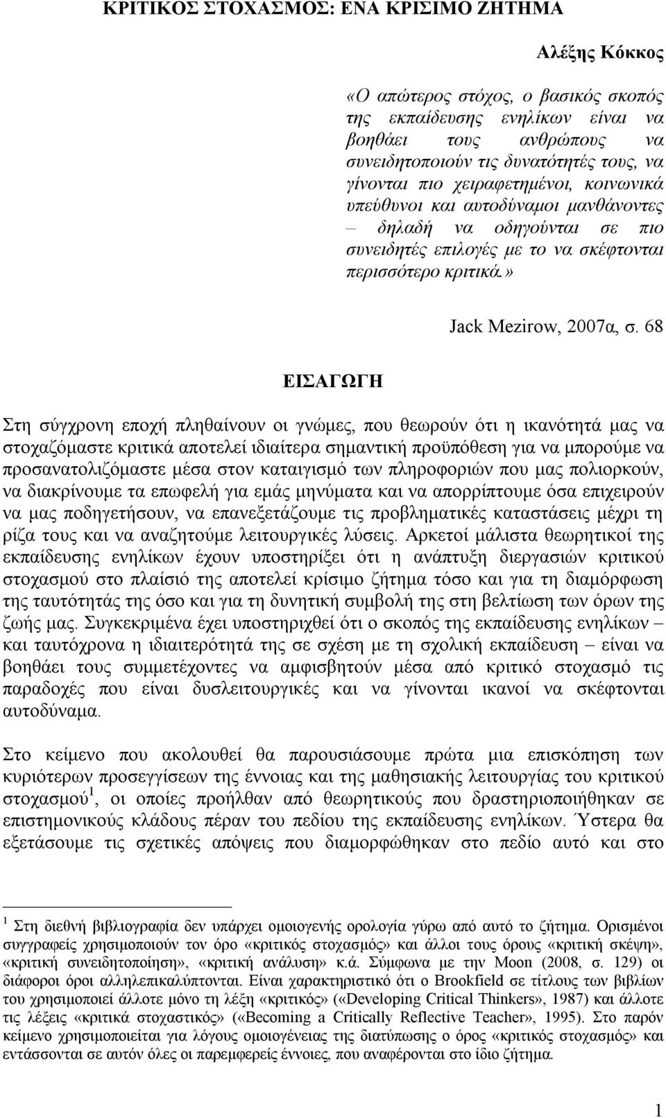 68 ΕΙΣΑΓΩΓΗ Στη σύγχρονη εποχή πληθαίνουν οι γνώμες, που θεωρούν ότι η ικανότητά μας να στοχαζόμαστε κριτικά αποτελεί ιδιαίτερα σημαντική προϋπόθεση για να μπορούμε να προσανατολιζόμαστε μέσα στον