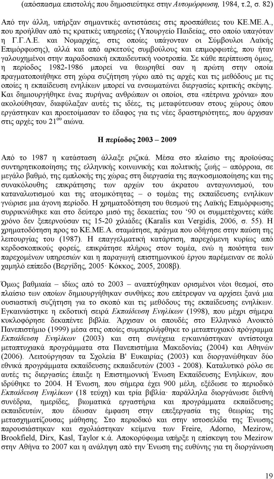 Σε κάθε περίπτωση όμως, η περίοδος 1982-1986 μπορεί να θεωρηθεί σαν η πρώτη στην οποία πραγματοποιήθηκε στη χώρα συζήτηση γύρω από τις αρχές και τις μεθόδους με τις οποίες η εκπαίδευση ενηλίκων