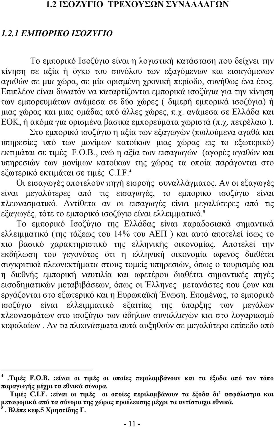 Επιπλέον είναι δυνατόν να καταρτίζονται εμπορικά ισοζύγια για την κίνηση των εμπορευμάτων ανάμεσα σε δύο χώρες ( διμερή εμπορικά ισοζύγια) ή μιας χώρας και μιας ομάδας από άλλες χώρες, π.χ. ανάμεσα σε Ελλάδα και ΕΟΚ, ή ακόμα για ορισμένα βασικά εμπορεύματα χωριστά (π.