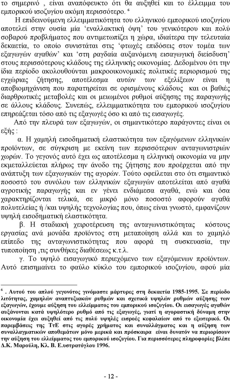 τελευταία δεκαετία, το οποίο συνιστάται στις φτωχές επιδόσεις στον τομέα των εξαγωγών αγαθών και στη ραγδαία αυξανόμενη εισαγωγική διείσδυση στους περισσότερους κλάδους της ελληνικής οικονομίας.