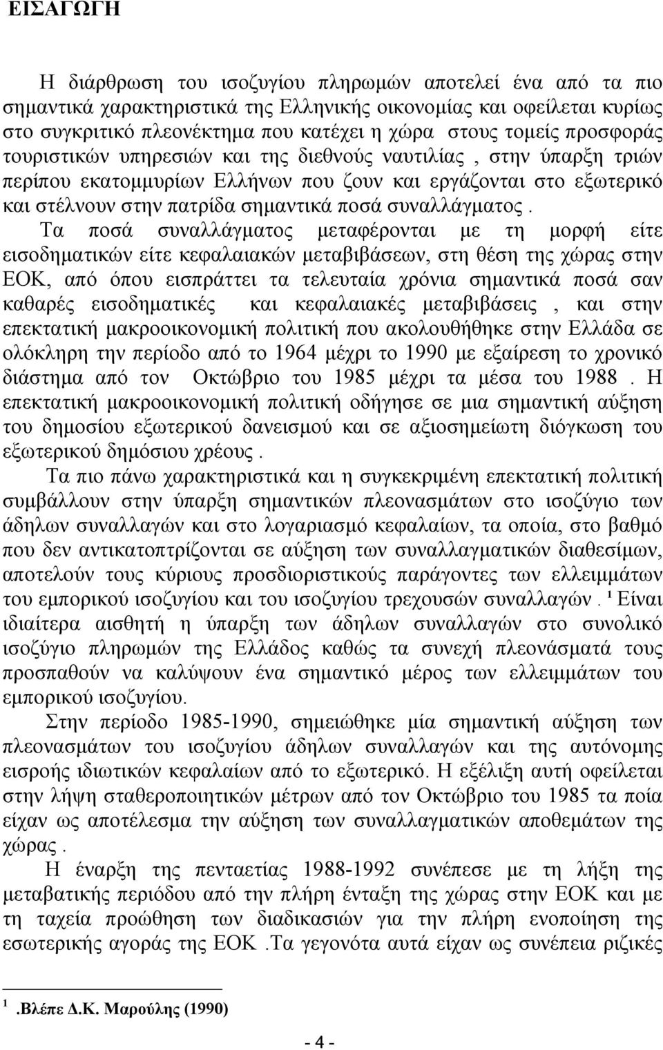 Τα ποσά συναλλάγματος μεταφέρονται με τη μορφή είτε εισοδηματικών είτε κεφαλαιακών μεταβιβάσεων, στη θέση της χώρας στην ΕΟΚ, από όπου εισπράττει τα τελευταία χρόνια σημαντικά ποσά σαν καθαρές