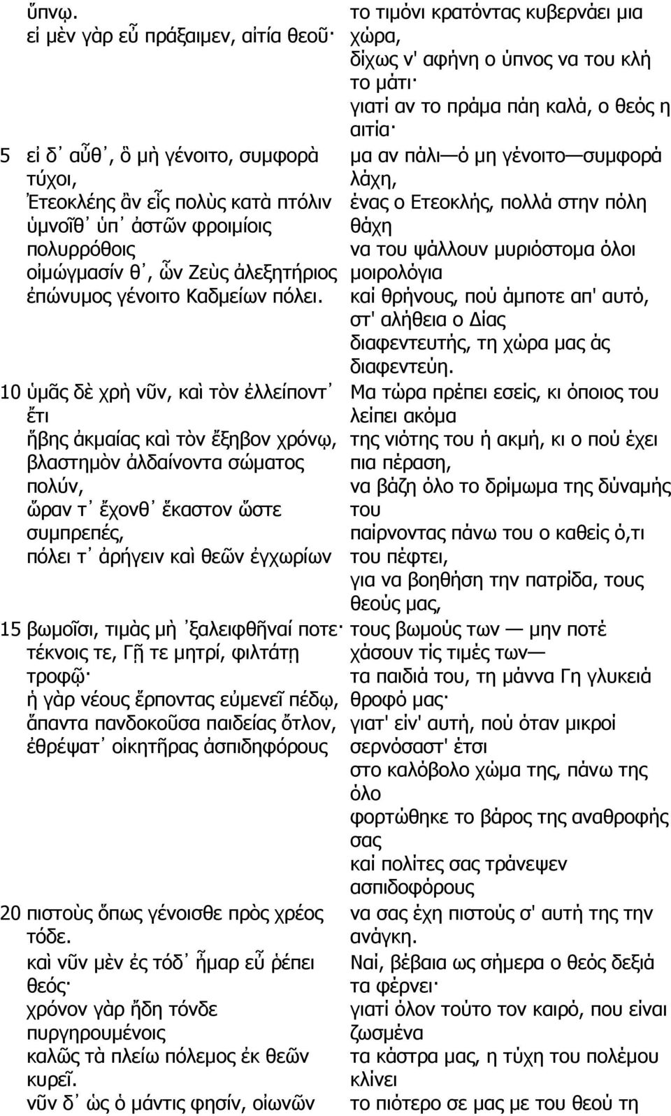 10 ὑµᾶς δὲ χρὴ νῦν, καὶ τὸν ἐλλείποντ ἔτι ἥβης ἀκµαίας καὶ τὸν ἔξηβον χρόνῳ, βλαστηµὸν ἀλδαίνοντα σώµατος πολύν, ὥραν τ ἔχονθ ἕκαστον ὥστε συµπρεπές, πόλει τ ἀρήγειν καὶ θεῶν ἐγχωρίων 15 βωµοῖσι,