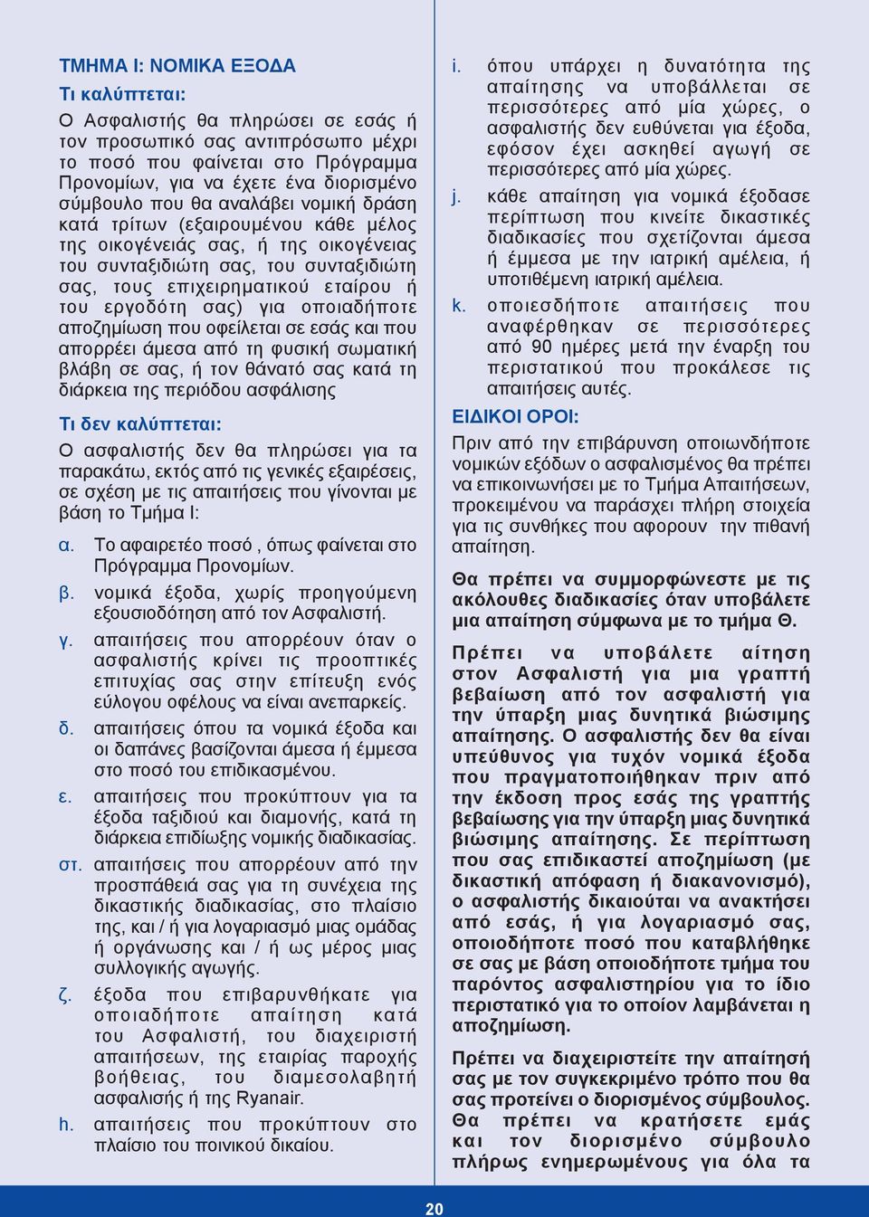 οποιαδήποτε αποζημίωση που οφείλεται σε εσάς και που απορρέει άμεσα από τη φυσική σωματική βλάβη σε σας, ή τον θάνατό σας κατά τη διάρκεια της περιόδου ασφάλισης Τι δεν καλύπτεται: Ο ασφαλιστής δεν