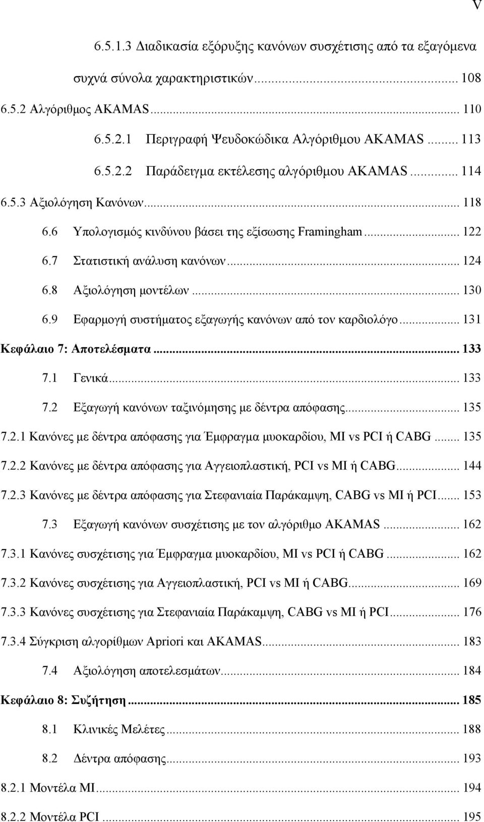 9 Εφαρμογή συστήματος εξαγωγής κανόνων από τον καρδιολόγο... 131 Κεφάλαιο 7: Αποτελέσματα... 133 7.1 Γενικά... 133 7.2 Εξαγωγή κανόνων ταξινόμησης με δέντρα απόφασης... 135 7.2.1 Κανόνες με δέντρα απόφασης για Έμφραγμα μυοκαρδίου, MI vs PCI ή CABG.