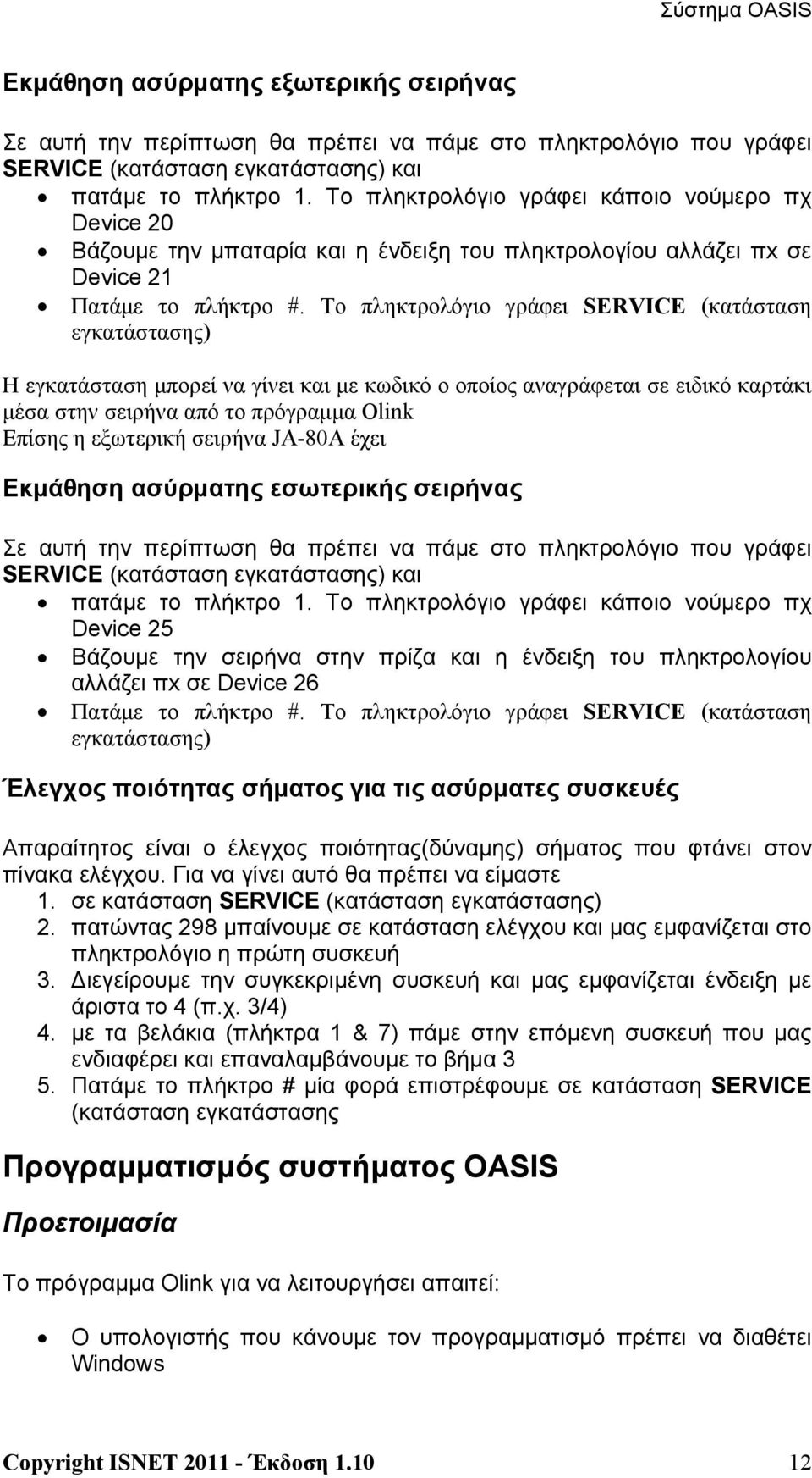 Το πληκτρολόγιο γράφει SERVICE (κατάσταση εγκατάστασης) Η εγκατάσταση μπορεί να γίνει και με κωδικό ο οποίος αναγράφεται σε ειδικό καρτάκι μέσα στην σειρήνα από το πρόγραμμα Olink Επίσης η εξωτερική