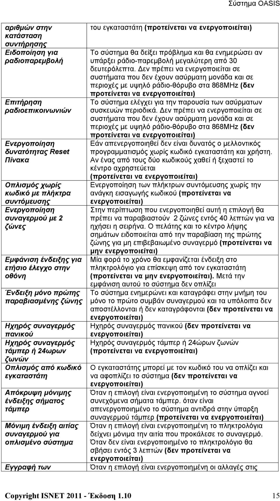 Απόκρυψη μόνιμης ένδειξης σήματος τάμπερ Μόνιμη ένδειξη αιτίας συναγερμού για οπλισμένο σύστημα Εγγραφή των του εγκαταστάτη (προτείνεται να ενεργοποιείται) Το σύστημα θα δείξει πρόβλημα και θα