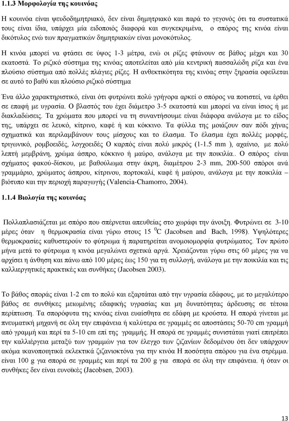 Το ριζικό σύστημα της κινόας αποτελείται από μία κεντρική πασσαλώδη ρίζα και ένα πλούσιο σύστημα από πολλές πλάγιες ρίζες.