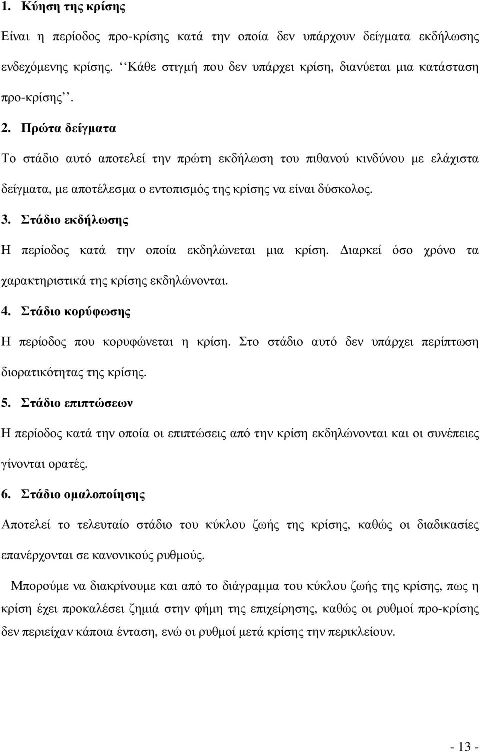 Στάδιο εκδήλωσης Η περίοδος κατά την οποία εκδηλώνεται µια κρίση. ιαρκεί όσο χρόνο τα χαρακτηριστικά της κρίσης εκδηλώνονται. 4. Στάδιο κορύφωσης Η περίοδος που κορυφώνεται η κρίση.