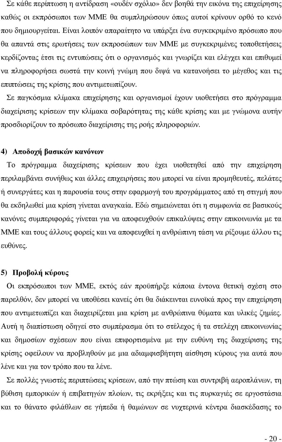 γνωρίζει και ελέγχει και επιθυµεί να πληροφορήσει σωστά την κοινή γνώµη που διψά να κατανοήσει το µέγεθος και τις επιπτώσεις της κρίσης που αντιµετωπίζουν.