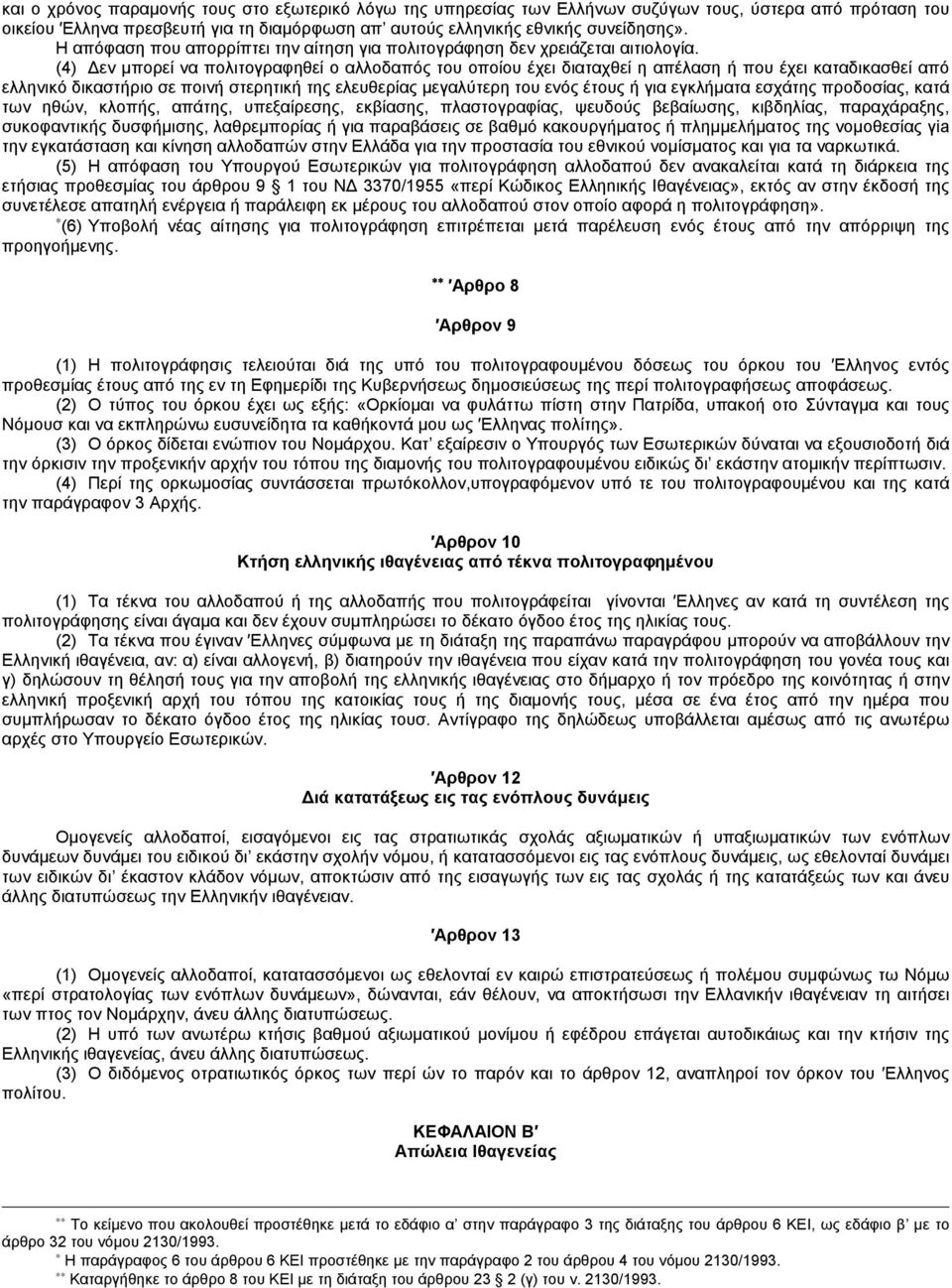 (4) Δεν μπορεί να πολιτογραφηθεί ο αλλοδαπός του οποίου έχει διαταχθεί η απέλαση ή που έχει καταδικασθεί από ελληνικό δικαστήριο σε ποινή στερητική της ελευθερίας μεγαλύτερη του ενός έτους ή για