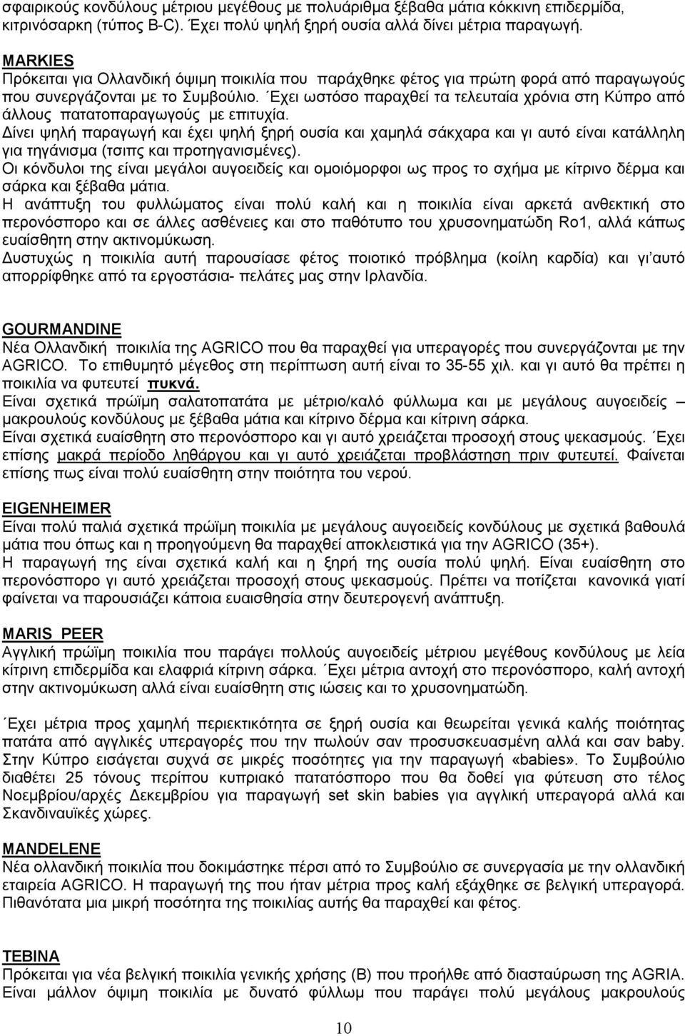 Εχει ωστόσο παραχθεί τα τελευταία χρόνια στη Κύπρο από άλλους πατατοπαραγωγούς µε επιτυχία.