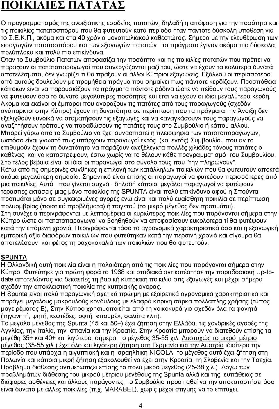 Σήµερα µε την ελευθέρωση των εισαγωγών πατατοσπόρου και των εξαγωγών πατατών τα πράγµατα έγιναν ακόµα πιο δύσκολα, πολύπλοκα και πολύ πιο επικίνδυνα.