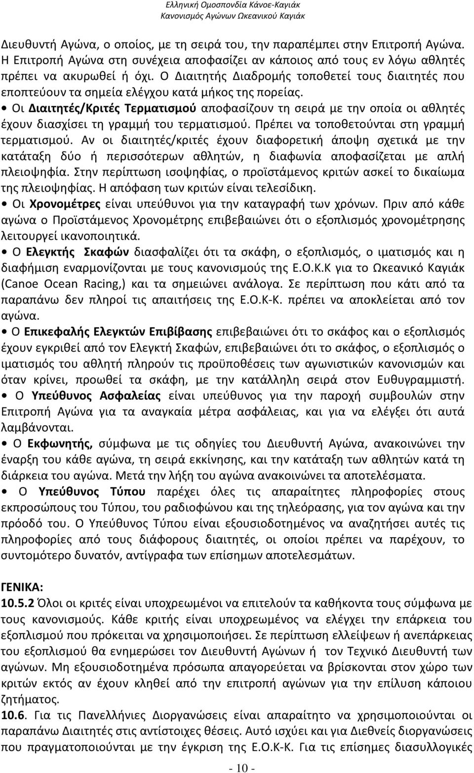 Οι Διαιτητές/Κριτές Τερματισμού αποφασίζουν τη σειρά με την οποία οι αθλητές έχουν διασχίσει τη γραμμή του τερματισμού. Πρέπει να τοποθετούνται στη γραμμή τερματισμού.