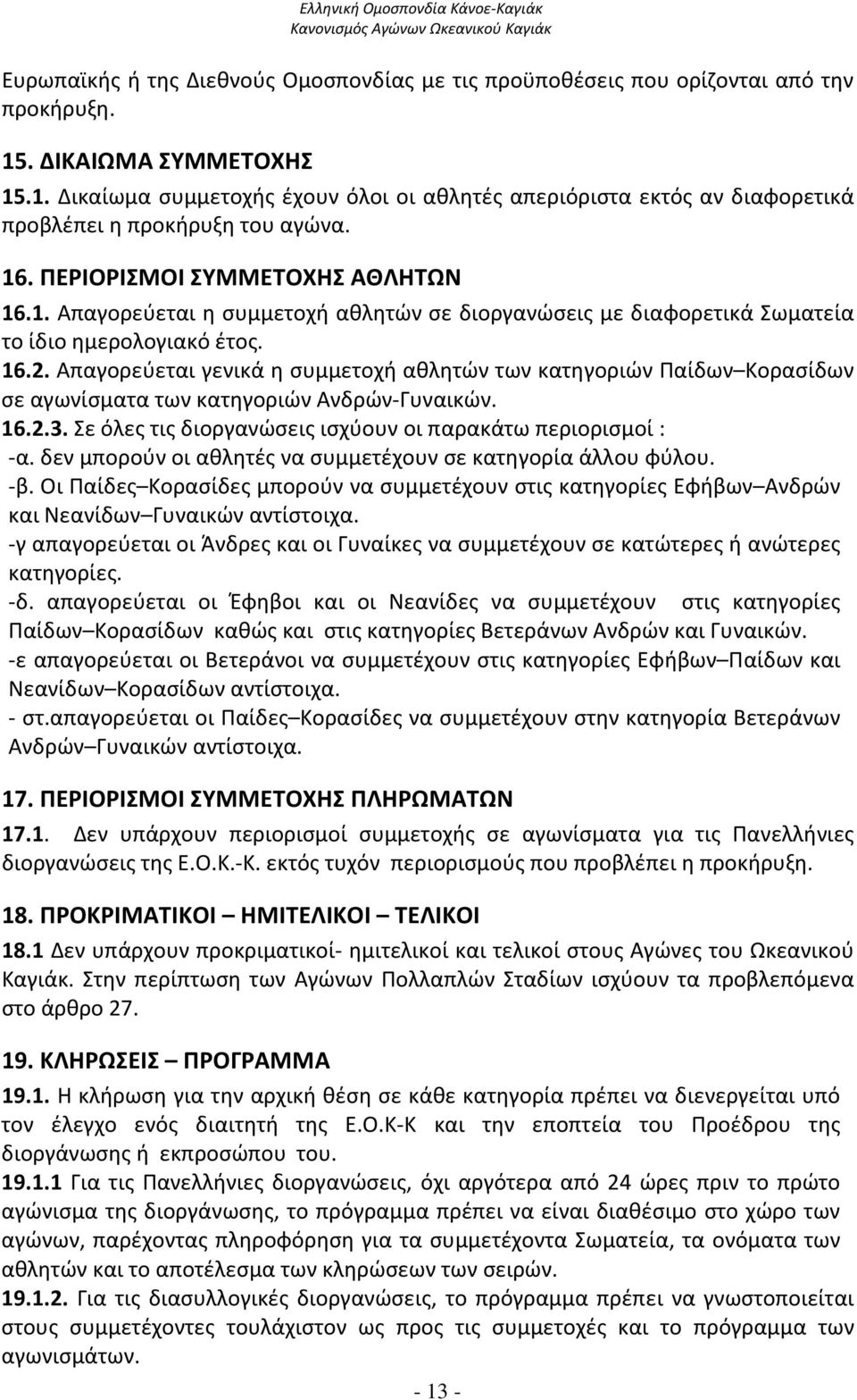 16.2. Απαγορεύεται γενικά η συμμετοχή αθλητών των κατηγοριών Παίδων Κορασίδων σε αγωνίσματα των κατηγοριών Ανδρών-Γυναικών. 16.2.3. Σε όλες τις διοργανώσεις ισχύουν οι παρακάτω περιορισμοί : -α.