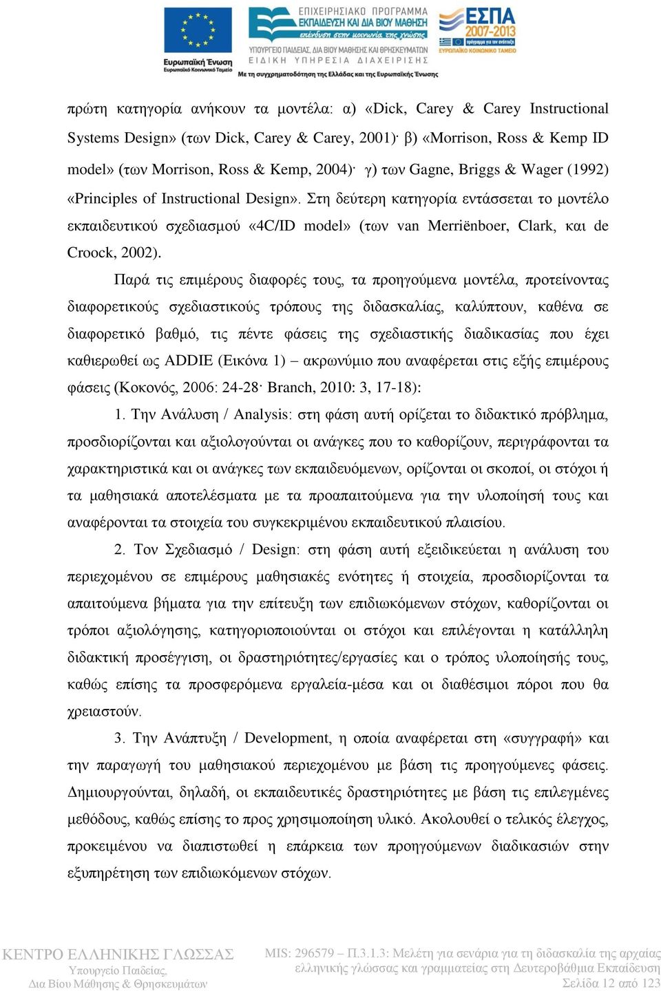 Παρά τις επιμέρους διαφορές τους, τα προηγούμενα μοντέλα, προτείνοντας διαφορετικούς σχεδιαστικούς τρόπους της διδασκαλίας, καλύπτουν, καθένα σε διαφορετικό βαθμό, τις πέντε φάσεις της σχεδιαστικής