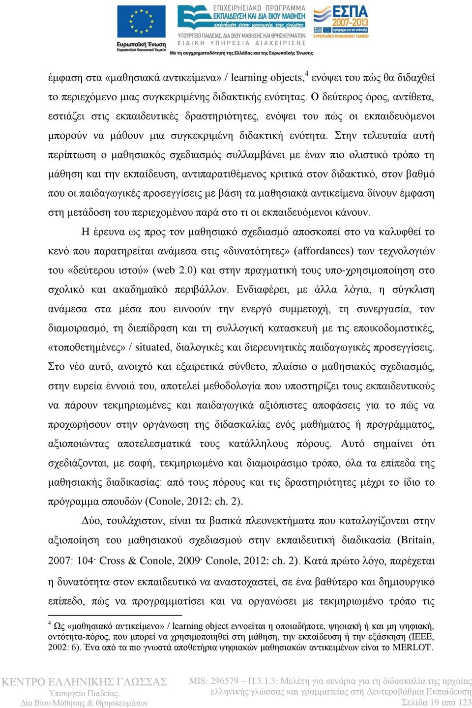 Στην τελευταία αυτή περίπτωση ο μαθησιακός σχεδιασμός συλλαμβάνει με έναν πιο ολιστικό τρόπο τη μάθηση και την εκπαίδευση, αντιπαρατιθέμενος κριτικά στον διδακτικό, στον βαθμό που οι παιδαγωγικές