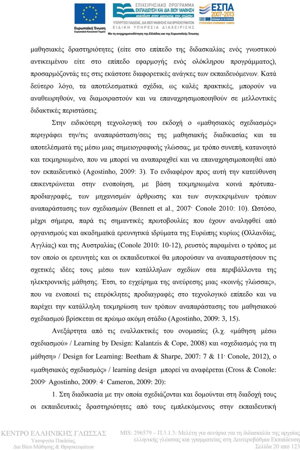 Στην ειδικότερη τεχνολογική του εκδοχή ο «μαθησιακός σχεδιασμός» περιγράφει την/τις αναπαράσταση/σεις της μαθησιακής διαδικασίας και τα αποτελέσματά της μέσω μιας σημειογραφικής γλώσσας, με τρόπο