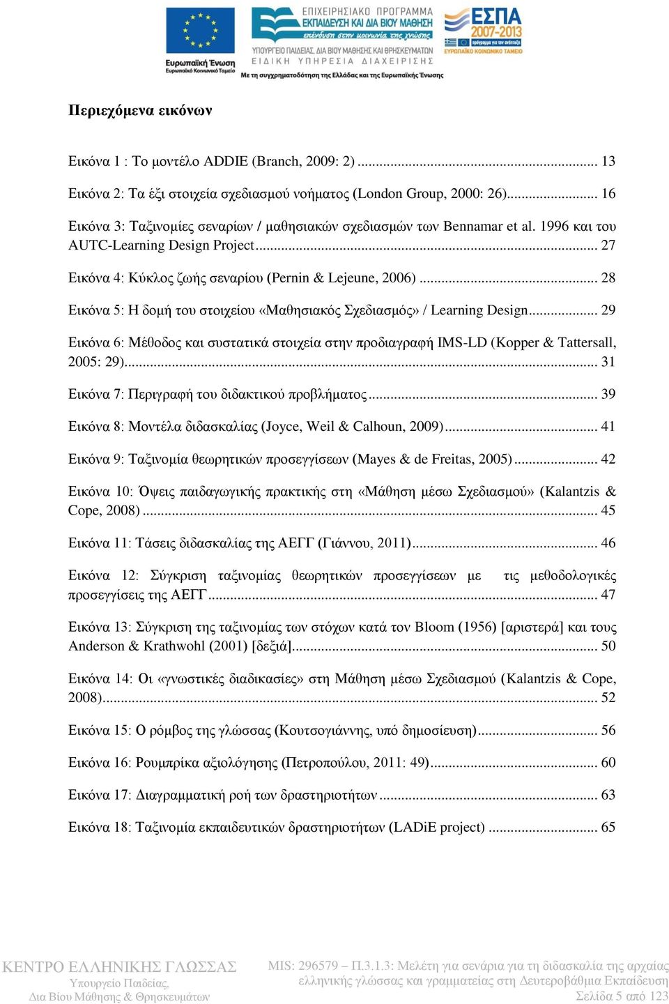 .. 28 Εικόνα 5: Η δομή του στοιχείου «Μαθησιακός Σχεδιασμός» / Learning Design... 29 Εικόνα 6: Μέθοδος και συστατικά στοιχεία στην προδιαγραφή IMS-LD (Kopper & Tattersall, 2005: 29).