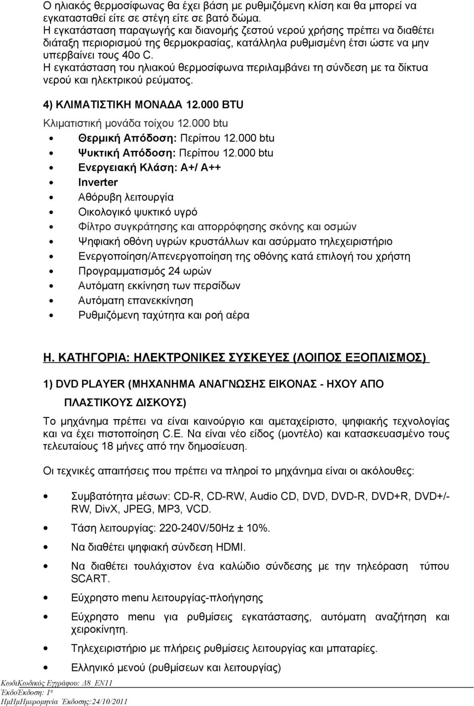 Η εγκατάσταση του ηλιακού θερμοσίφωνα περιλαμβάνει τη σύνδεση με τα δίκτυα νερού και ηλεκτρικού ρεύματος. 4) ΚΛΙΜΑΤΙΣΤΙΚΗ ΜΟΝΑΔΑ 12.000 BTU Κλιματιστική μονάδα τοίχου 12.