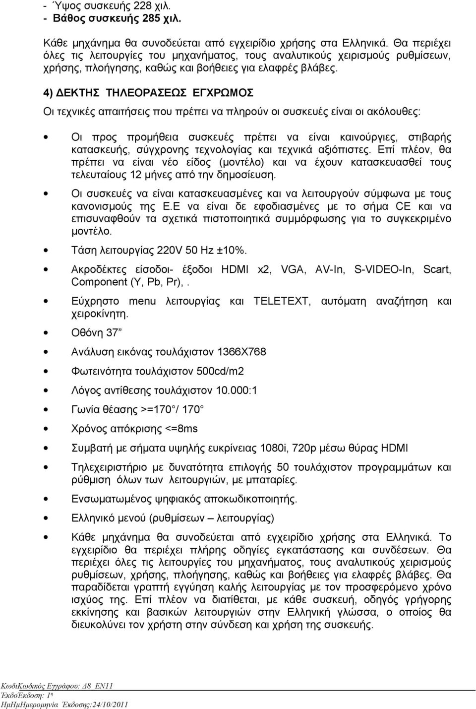 4) ΔΕΚΤΗΣ ΤΗΛΕΟΡΑΣΕΩΣ ΕΓΧΡΩΜΟΣ Οι τεχνικές απαιτήσεις που πρέπει να πληρούν οι συσκευές είναι οι ακόλουθες: Οι προς προμήθεια συσκευές πρέπει να είναι καινούργιες, στιβαρής κατασκευής, σύγχρονης