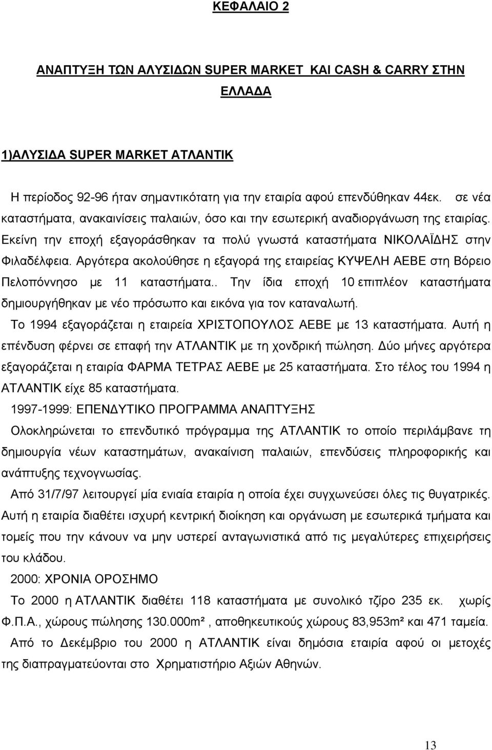 Αργότερα ακολούθησε η εξαγορά της εταιρείας ΚΥΨΕΛΗ ΑΕΒΕ στη Βόρειο Πελοπόννησο µε 11 καταστήµατα.. Την ίδια εποχή 10 επιπλέον καταστήµατα δηµιουργήθηκαν µε νέο πρόσωπο και εικόνα για τον καταναλωτή.