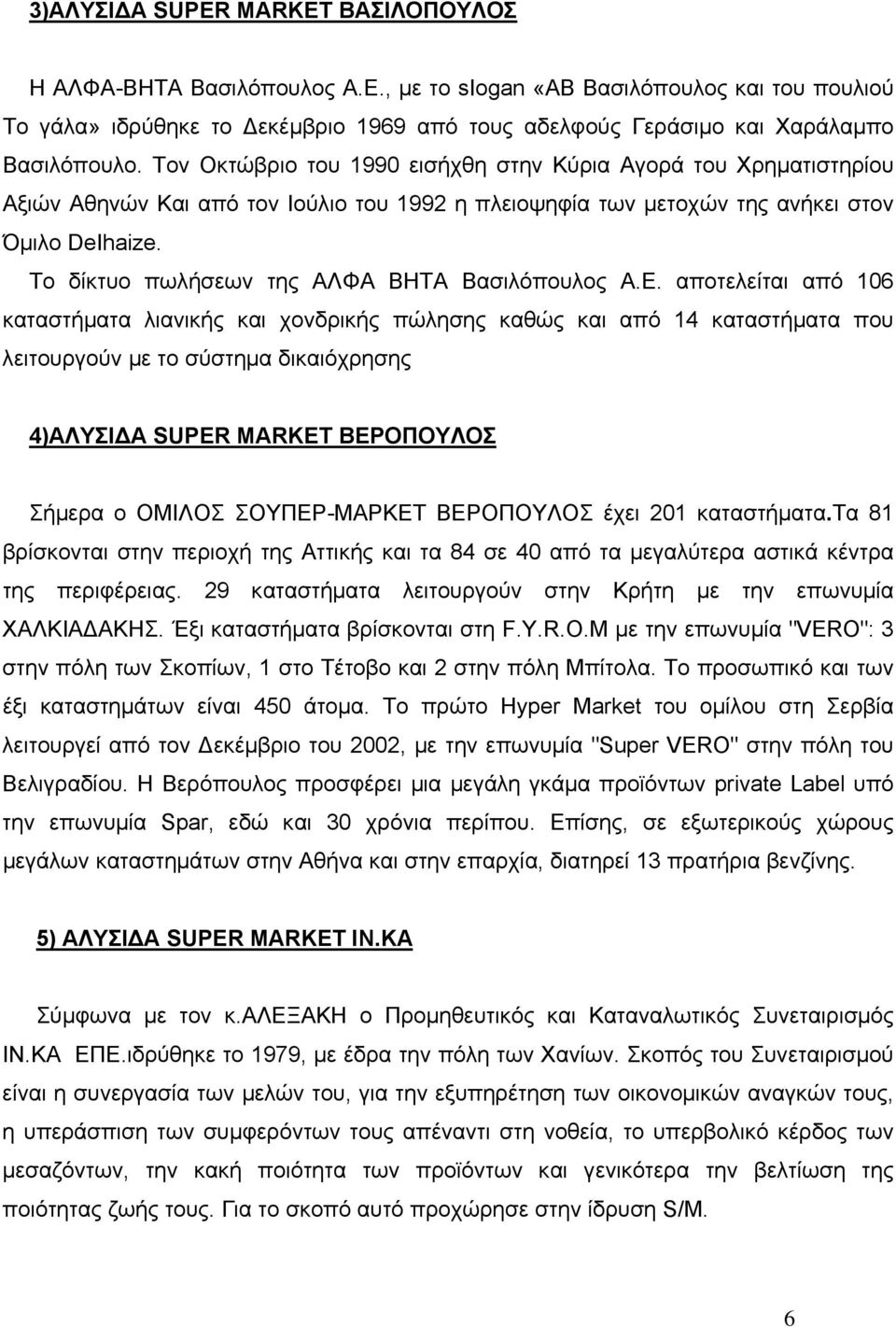 Τον Οκτώβριο του 1990 εισήχθη στην Κύρια Αγορά του Χρηµατιστηρίου Αξιών Αθηνών Και από τον Ιούλιο του 1992 η πλειοψηφία των µετοχών της ανήκει στον Όµιλο DeIhaize.