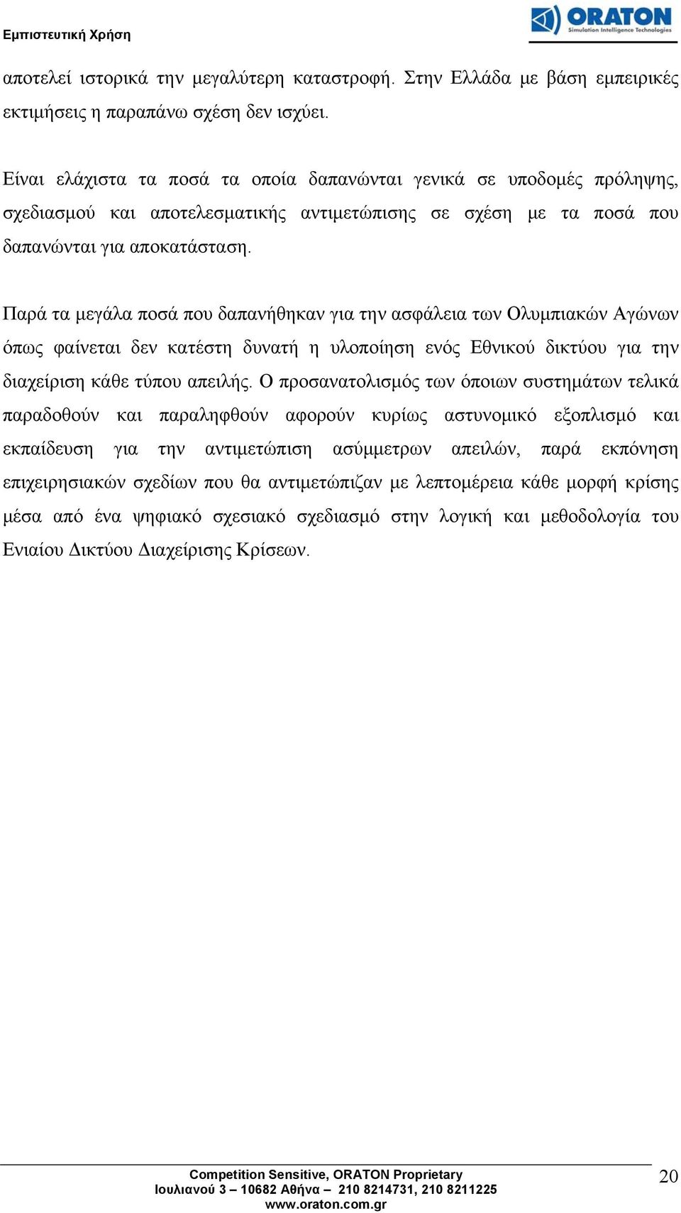 Παρά τα μεγάλα ποσά που δαπανήθηκαν για την ασφάλεια των Ολυμπιακών Αγώνων όπως φαίνεται δεν κατέστη δυνατή η υλοποίηση ενός Εθνικού δικτύου για την διαχείριση κάθε τύπου απειλής.