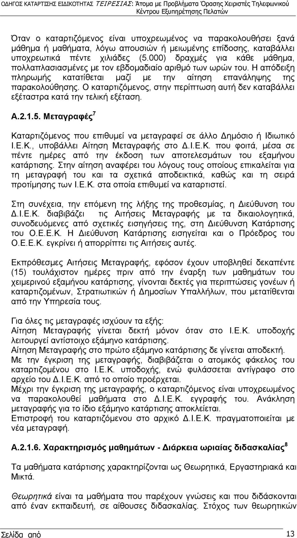 Ο καταρτιζόμενος, στην περίπτωση αυτή δεν καταβάλλει εξέταστρα κατά την τελική εξέταση. Α.2.1.5. Μεταγραφές 7 Καταρτιζόμενος που επιθυμεί να μεταγραφεί σε άλλο Δημόσιο ή Ιδιωτικό Ι.Ε.Κ., υποβάλλει Αίτηση Μεταγραφής στο Δ.