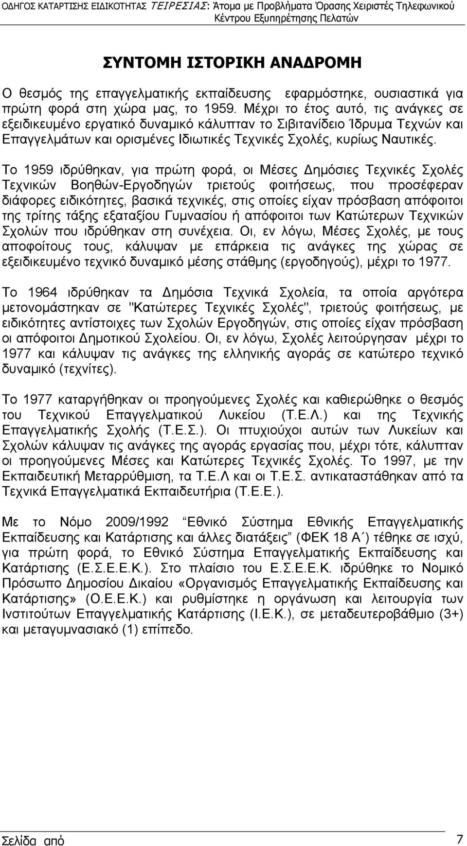 Το 1959 ιδρύθηκαν, για πρώτη φορά, οι Μέσες Δημόσιες Τεχνικές Σχολές Τεχνικών Βοηθών-Εργοδηγών τριετούς φοιτήσεως, που προσέφεραν διάφορες ειδικότητες, βασικά τεχνικές, στις οποίες είχαν πρόσβαση