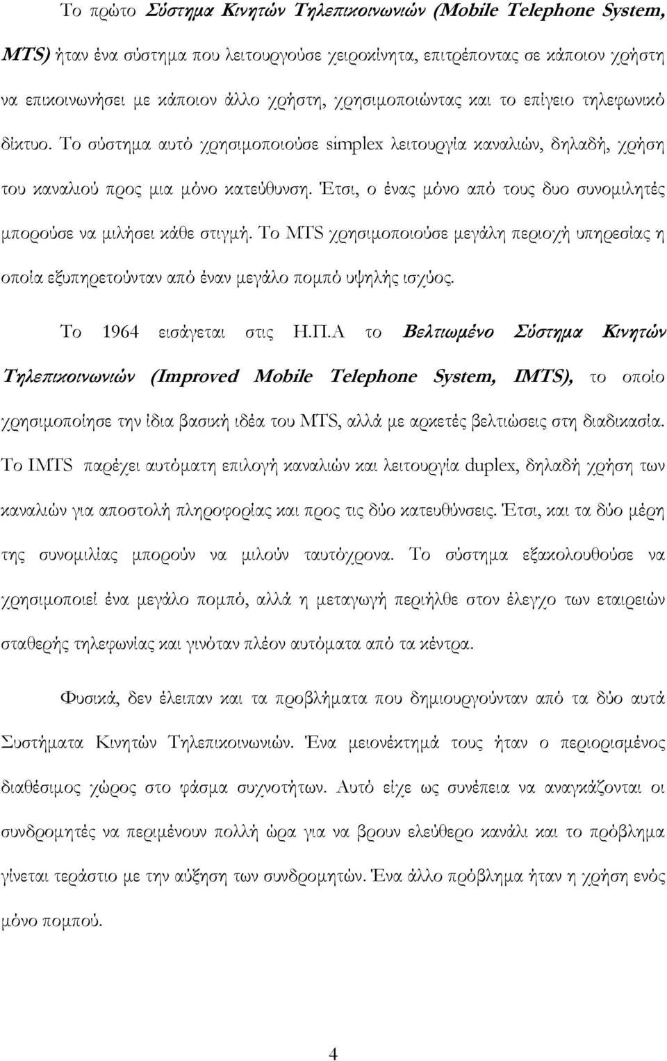 Έτσι, ο ένας μόνο από τους δυο συνομιλητές μπορούσε να μιλήσει κάθε στιγμή. Το MTS χρησιμοποιούσε μεγάλη περιοχή υπηρεσίας η οποία εξυπηρετούνταν από έναν μεγάλο πομπό υψηλής ισχύος.