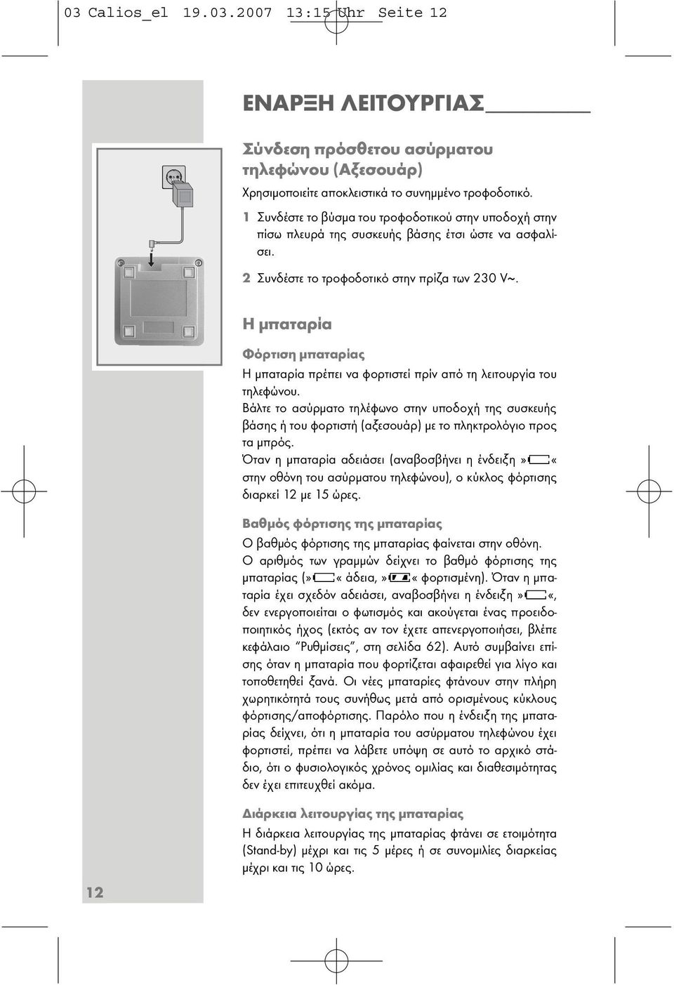 Η µπαταρία Φόρτιση µπαταρίας Η µπαταρία πρέπει να φορτιστεί πρίν από τη λειτουργία του τηλεφώνου.