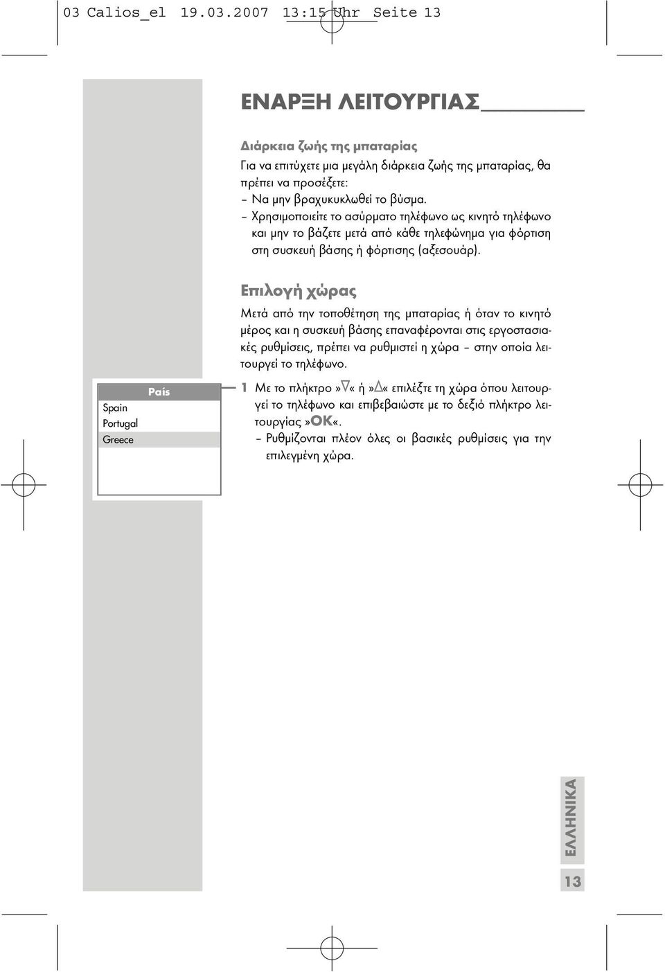 Spain Portugal Greece País Επιλογή χώρας Μετά από την τοποθέτηση της µπαταρίας ή όταν το κινητό µέρος και η συσκευή βάσης επαναφέρονται στις εργοστασιακές ρυθµίσεις, πρέπει να ρυθµιστεί η χώρα