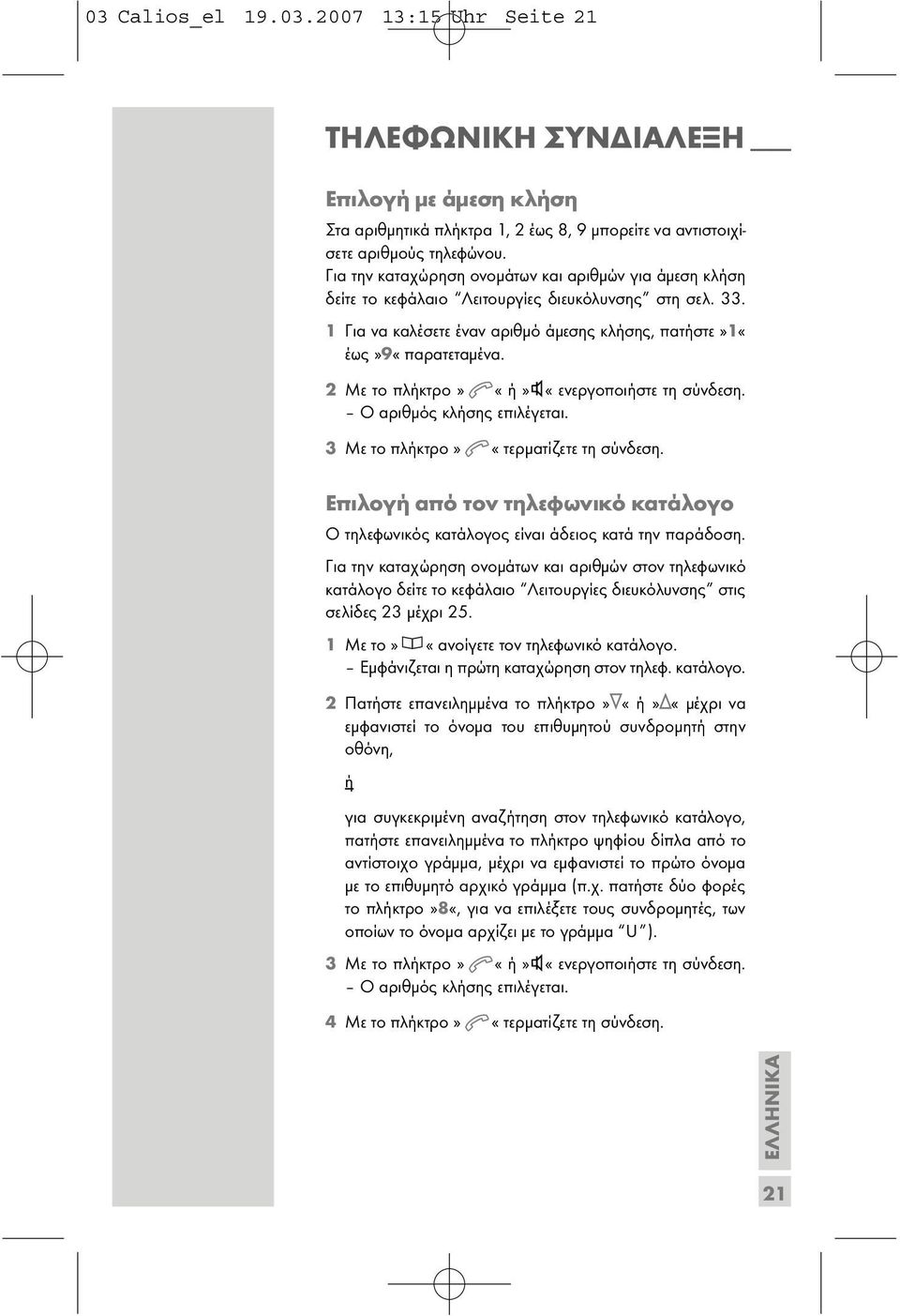 2 Με το πλήκτρο» «ή» «ενεργοποιήστε τη σύνδεση. Ο αριθµός κλήσης επιλέγεται. 3 Με το πλήκτρο» «τερµατίζετε τη σύνδεση.