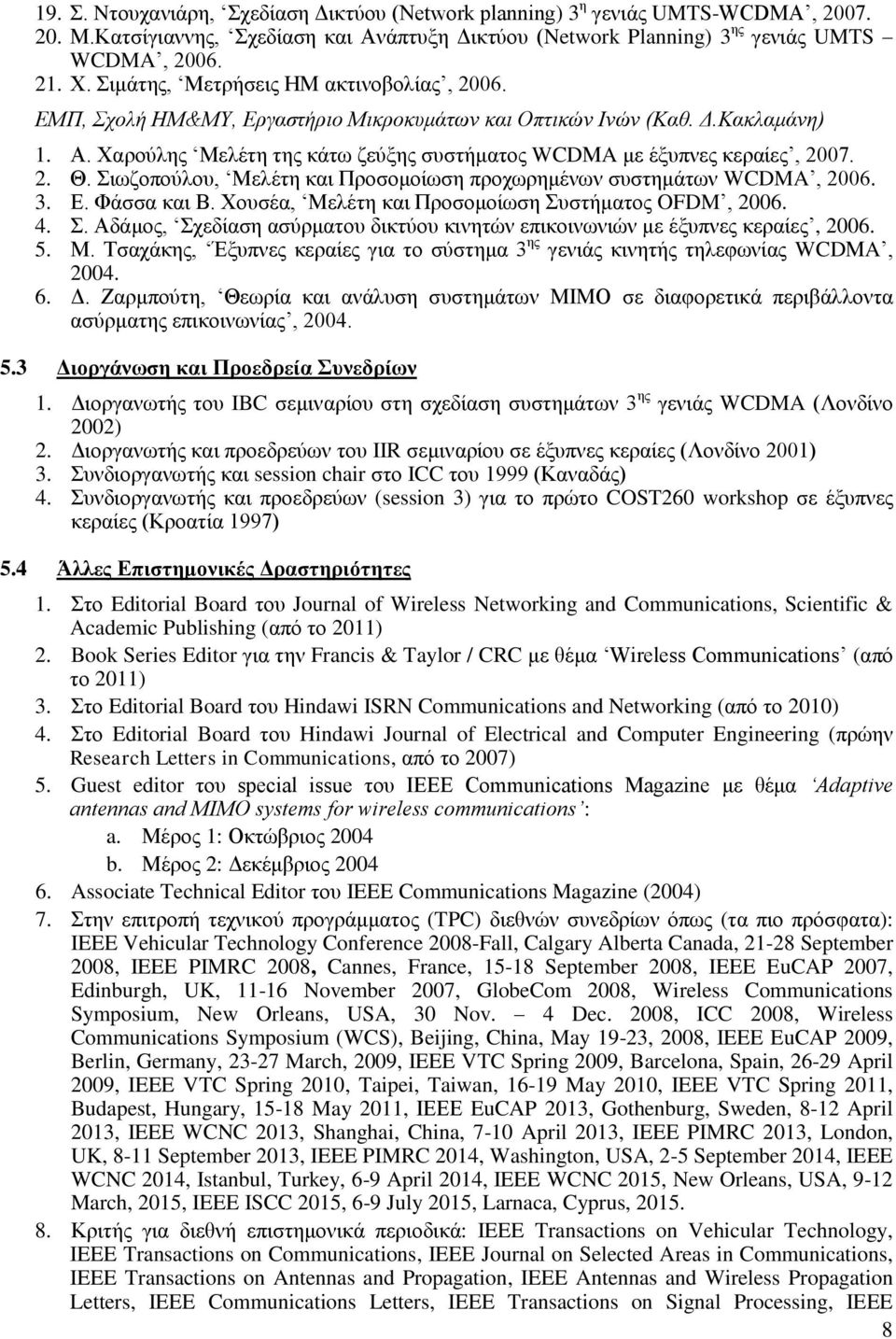 2. Θ. Σιωζοπούλου, Μελέτη και Προσομοίωση προχωρημένων συστημάτων WCDMA, 2006. 3. Ε. Φάσσα και Β. Χουσέα, Μελέτη και Προσομοίωση Συστήματος OFDM, 2006. 4. Σ. Αδάμος, Σχεδίαση ασύρματου δικτύου κινητών επικοινωνιών με έξυπνες κεραίες, 2006.