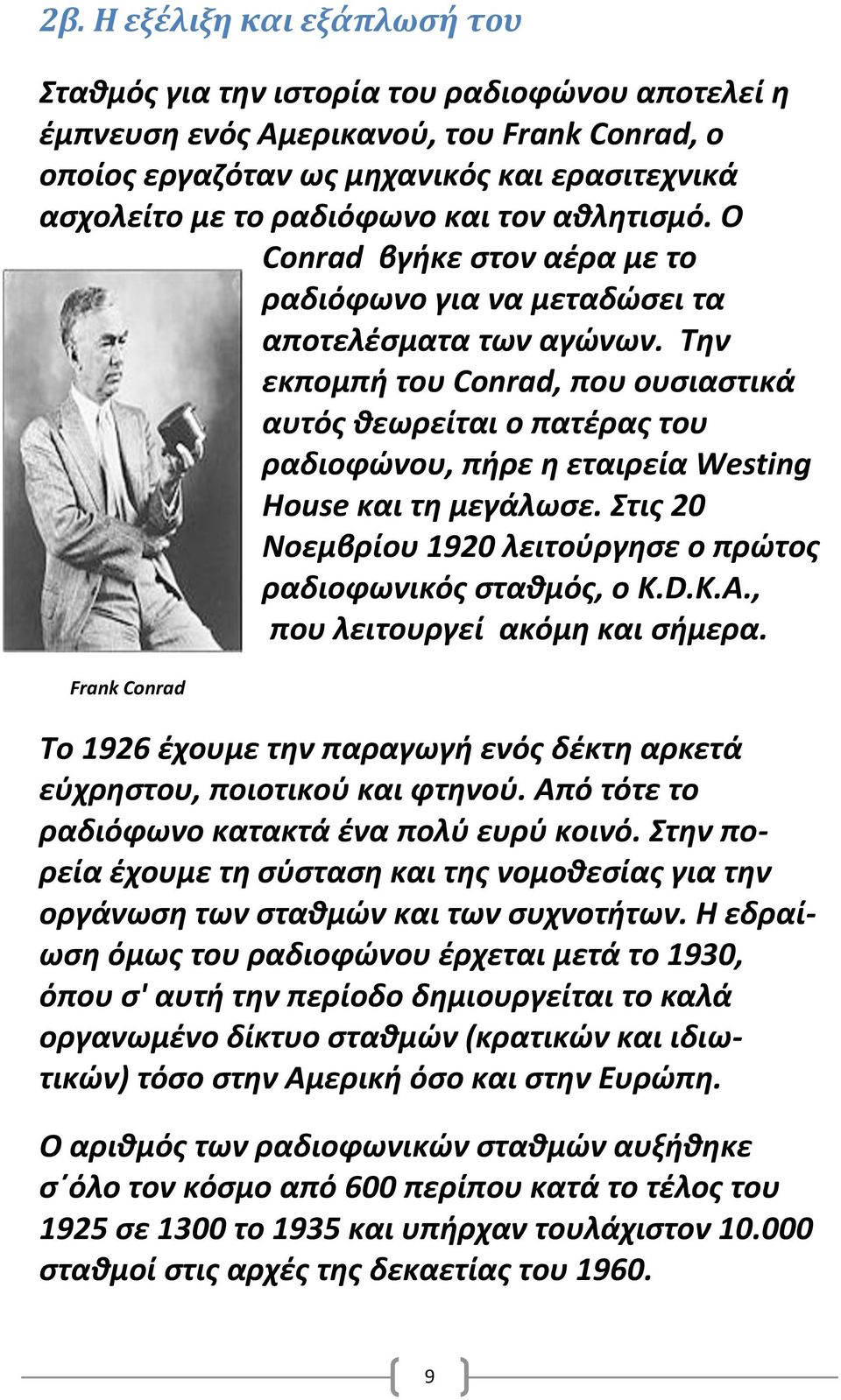 Την εκπομπή του Conrad, που ουσιαστικά αυτός θεωρείται ο πατέρας του ραδιοφώνου, πήρε η εταιρεία Westing House και τη μεγάλωσε. Στις 20 Νοεμβρίου 1920 λειτούργησε ο πρώτος ραδιοφωνικός σταθμός, ο K.D.