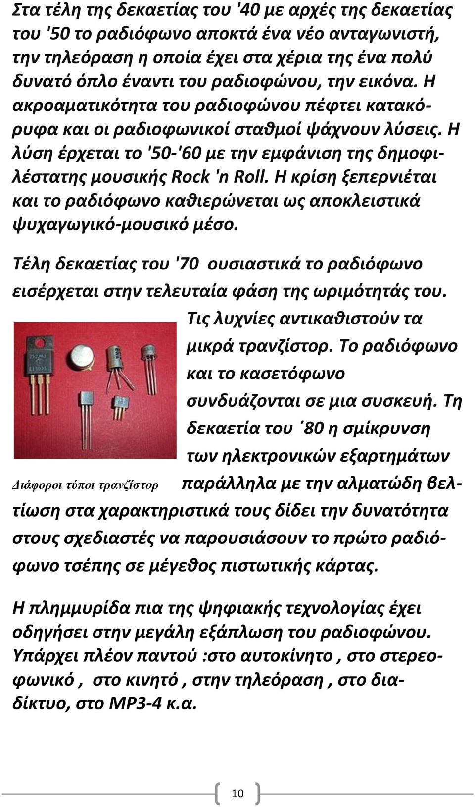 Η κρίση ξεπερνιέται και το ραδιόφωνο καθιερώνεται ως αποκλειστικά ψυχαγωγικό-μουσικό μέσο. Τέλη δεκαετίας του '70 ουσιαστικά το ραδιόφωνο εισέρχεται στην τελευταία φάση της ωριμότητάς του.