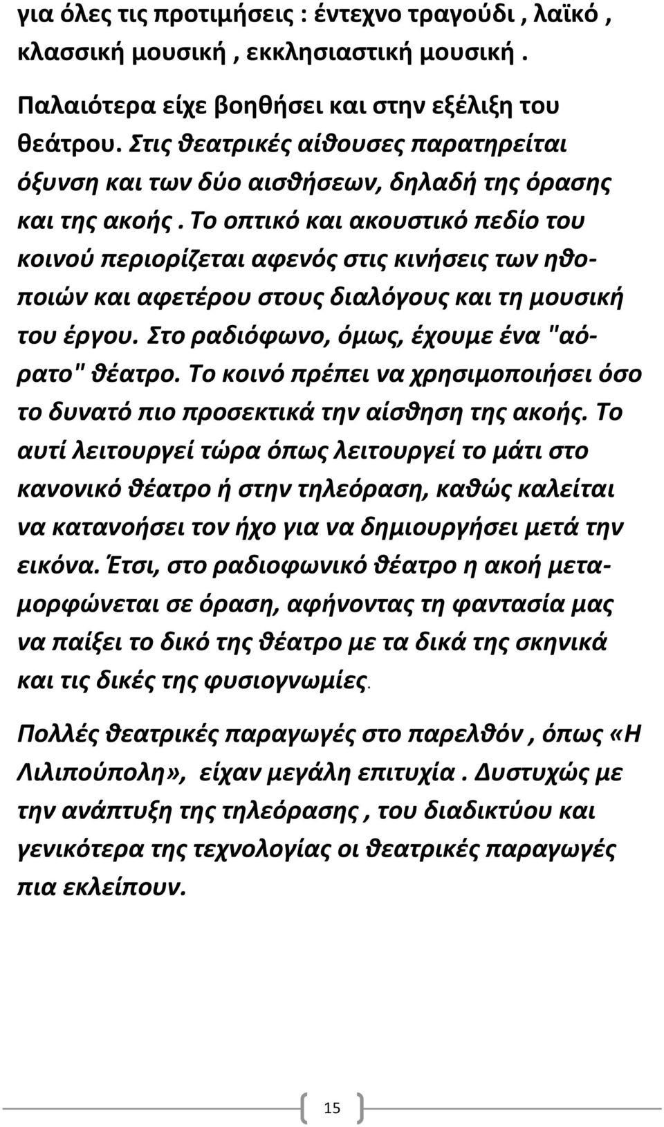 Το οπτικό και ακουστικό πεδίο του κοινού περιορίζεται αφενός στις κινήσεις των ηθοποιών και αφετέρου στους διαλόγους και τη μουσική του έργου. Στο ραδιόφωνο, όμως, έχουμε ένα "αόρατο" θέατρο.