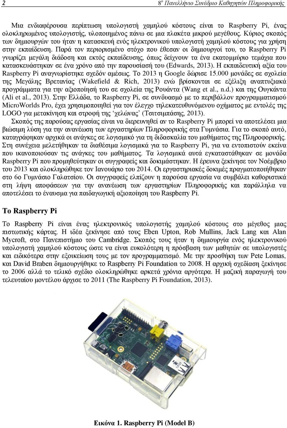 Παρά τον περιορισμένο στόχο που έθεσαν οι δημιουργοί του, το Raspberry Pi γνωρίζει μεγάλη διάδοση και εκτός εκπαίδευσης, όπως δείχνουν τα ένα εκατομμύριο τεμάχια που κατασκευάστηκαν σε ένα χρόνο από