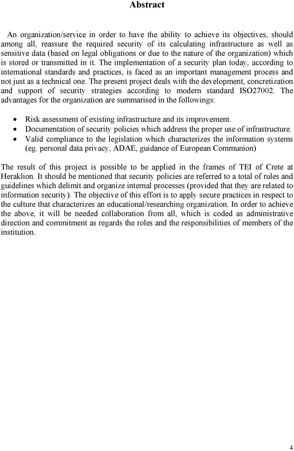 The implementation of a security plan today, according to international standards and practices, is faced as an important management process and not just as a technical one.