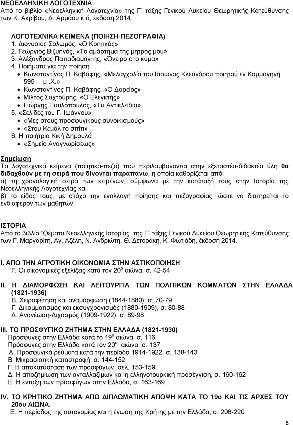 Καβάφης, «Μελαγχολία του Ιάσωνος Κλεάνδρου ποιητού εν Κομμαγηνή 595 μ.χ.» Κωνσταντίνος Π. Καβάφης, «Ο Δαρείος» Μίλτος Σαχτούρης, «Ο Ελεγκτής» Γιώργης Παυλόπουλος, «Τα Αντικλείδια» 5. «Σελίδες του Γ.