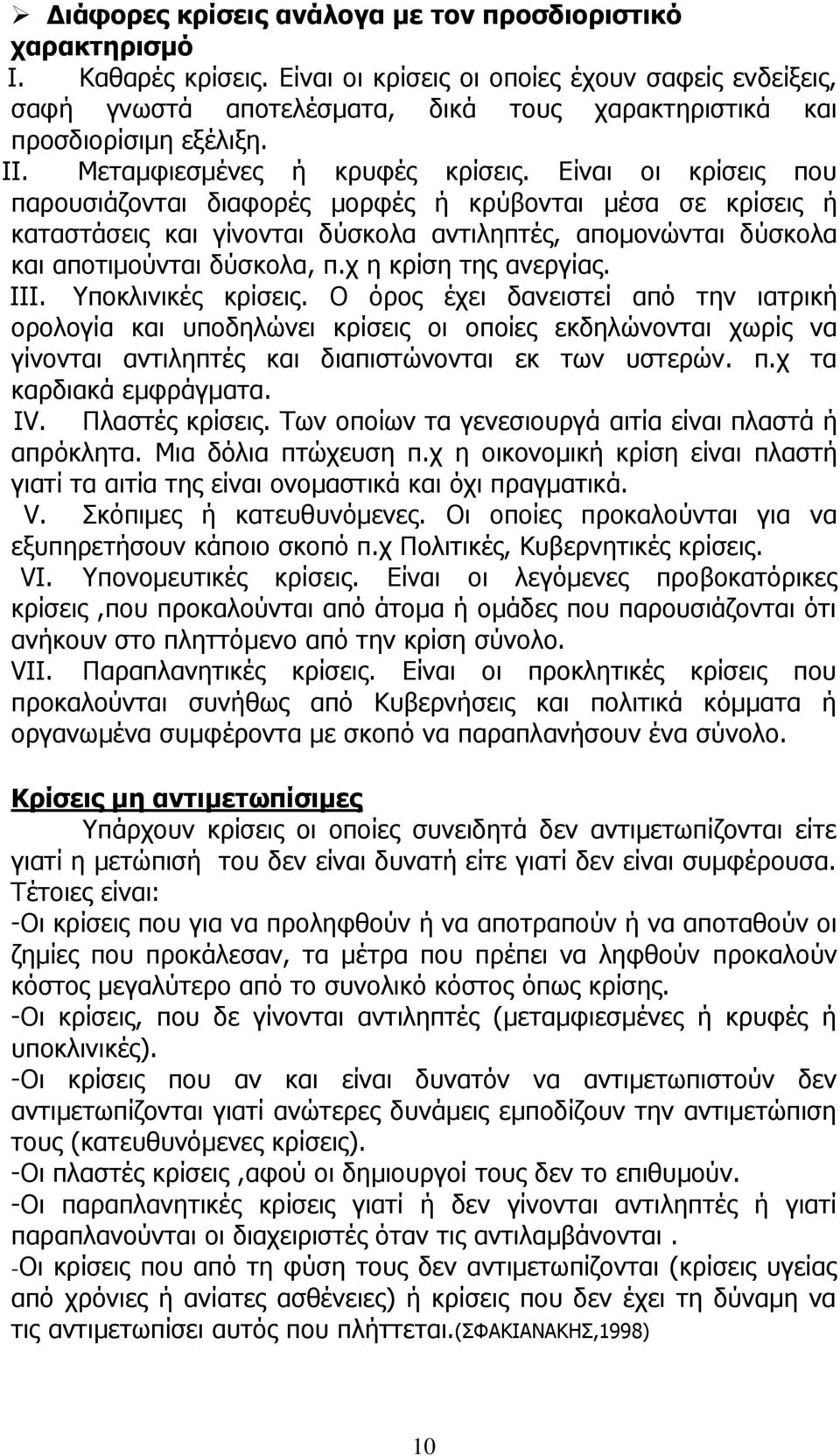 Είναι οι κρίσεις που παρουσιάζονται διαφορές μορφές ή κρύβονται μέσα σε κρίσεις ή καταστάσεις και γίνονται δύσκολα αντιληπτές, απομονώνται δύσκολα και αποτιμούνται δύσκολα, π.χ η κρίση της ανεργίας.