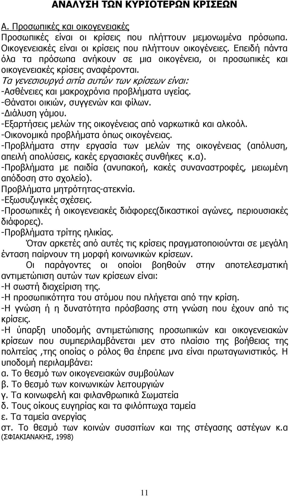 -Θάνατοι οικιών, συγγενών και φίλων. -Διάλυση γάμου. -Εξαρτήσεις μελών της οικογένειας από ναρκωτικά και αλκοόλ. -Οικονομικά προβλήματα όπως οικογένειας.